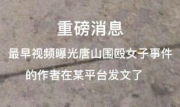 唐山最早爆料事件视频播放,现场视频揭示惊人一幕